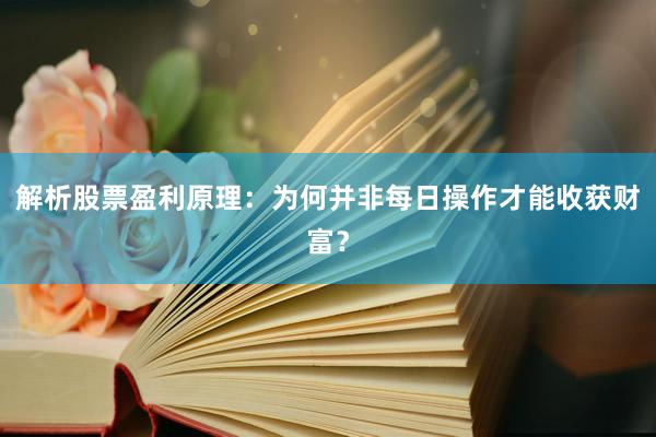 解析股票盈利原理：为何并非每日操作才能收获财富？