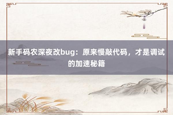 新手码农深夜改bug：原来慢敲代码，才是调试的加速秘籍