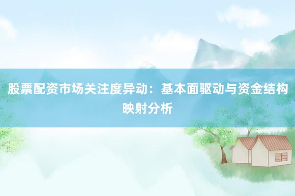 股票配资市场关注度异动：基本面驱动与资金结构映射分析