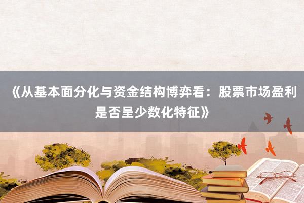 《从基本面分化与资金结构博弈看：股票市场盈利是否呈少数化特征》