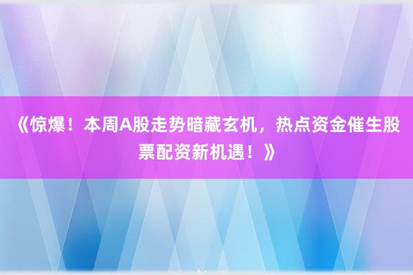 《惊爆！本周A股走势暗藏玄机，热点资金催生股票配资新机遇！》